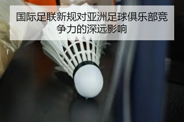 国际足联新规对亚洲足球俱乐部竞争力的深远影响